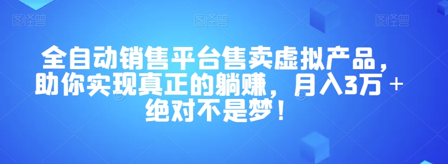 全自动销售平台售卖虚拟产品，助你实现真正的躺赚，月入3万＋绝对不是梦！【揭秘】-副业网