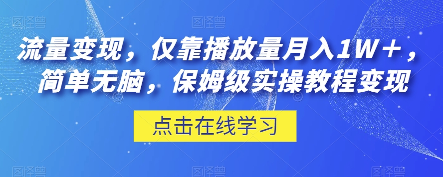 流量变现，仅靠播放量月入1W＋，简单无脑，保姆级实操教程【揭秘】-副业网