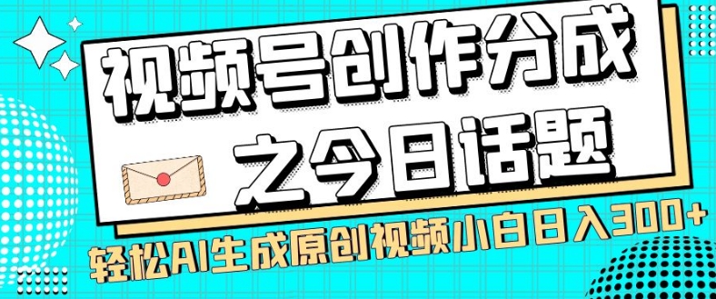 视频号创作分成之今日话题，两种方法，轻松AI生成原创视频，小白日入300+-副业网