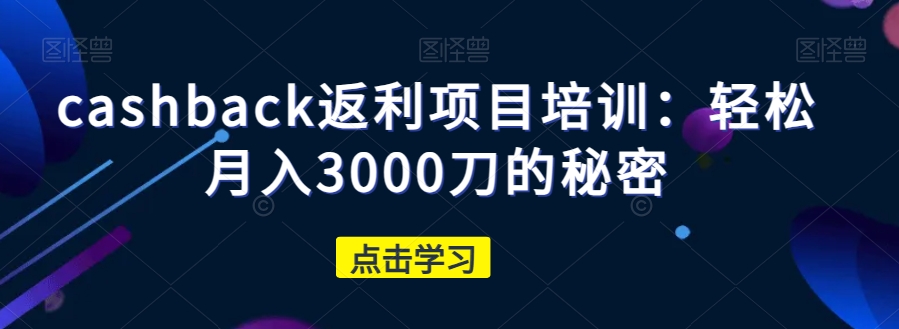 cashback返利项目培训：轻松月入3000刀的秘密-副业网