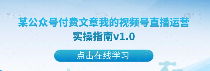 某公众号付费文章我的视频号直播运营实操指南v1.0-副业网