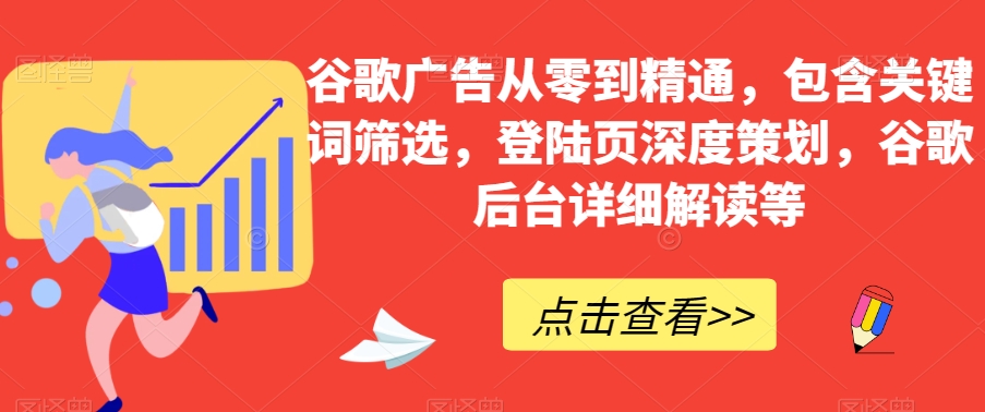 谷歌广告从零到精通，包含关键词筛选，登陆页深度策划，谷歌后台详细解读等-副业网