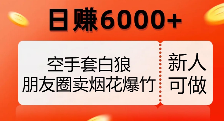 空手套白狼，朋友圈卖烟花爆竹，日赚6000+【揭秘】-副业网