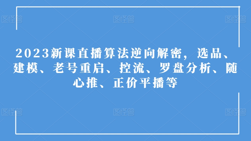 2023新课直播算法逆向解密，选品、建模、老号重启、控流、罗盘分析、随心推、正价平播等-副业网