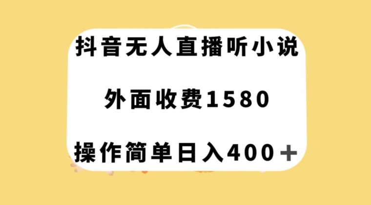 抖音无人直播听小说，外面收费1580，操作简单日入400+【揭秘】-副业网
