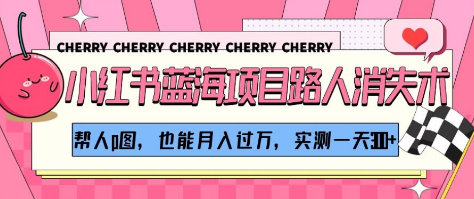 小红书蓝海项目路人消失术，帮人p图，也能月入过万，实测一天300+【揭秘】-副业网