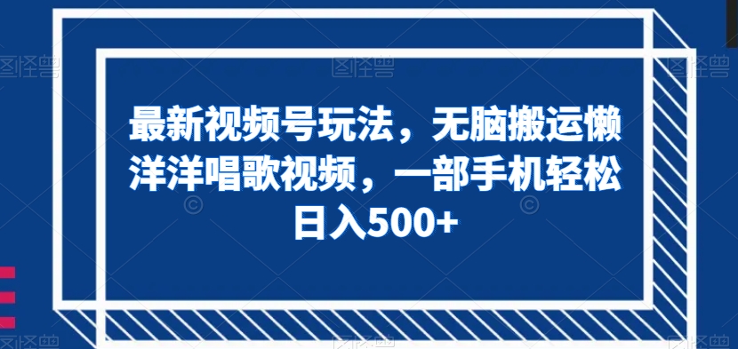 最新视频号玩法，无脑搬运懒洋洋唱歌视频，一部手机轻松日入500+【揭秘】-副业网