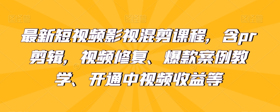 最新短视频影视混剪课程，含pr剪辑，视频修复、爆款案例教学、开通中视频收益等-副业网