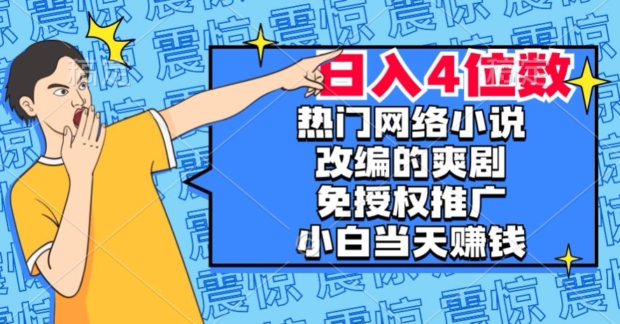 热门网络小说改编的爽剧，免授权推广，新人当天就能赚钱，日入4位数【揭秘】-副业网