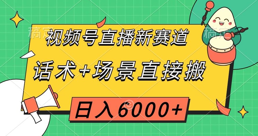 视频号直播新赛道，话术+场景直接搬，日入6000+【揭秘】-副业网