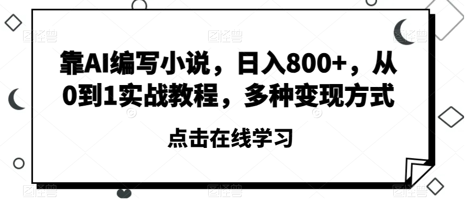靠AI编写小说，日入800+，从0到1实战教程，多种变现方式【揭秘】-副业网