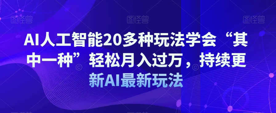 AI人工智能20多种玩法学会“其中一种”轻松月入过万，持续更新AI最新玩法-副业网