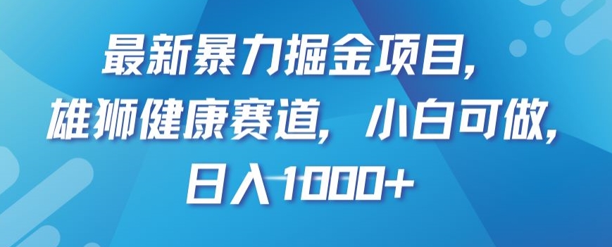 最新暴力掘金项目，雄狮健康赛道，小白可做，日入1000+【揭秘】-副业网