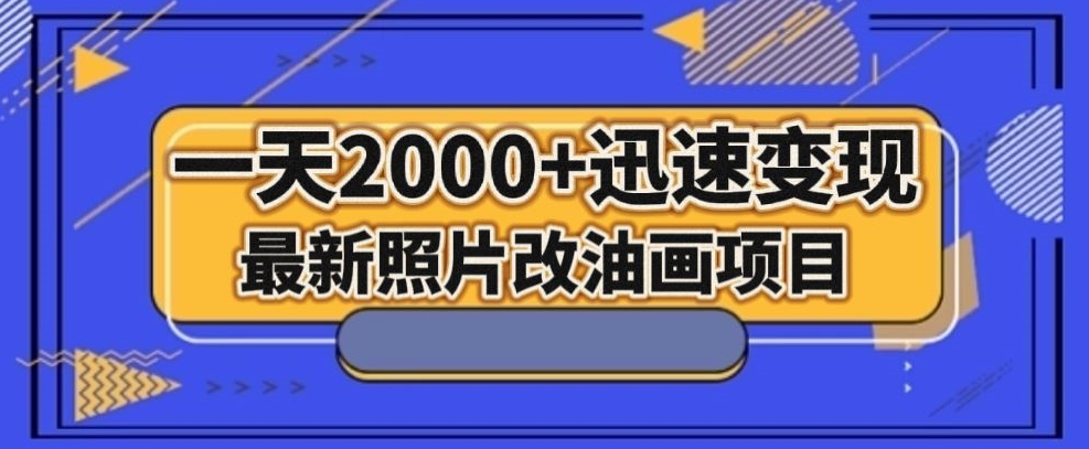 最新照片改油画项目，流量爆到爽，一天2000+迅速变现【揭秘】-副业网