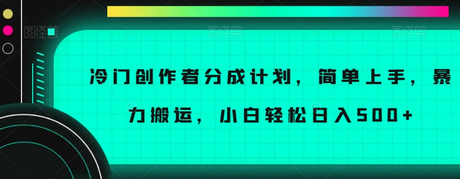 冷门创作者分成计划，简单上手，暴力搬运，小白轻松日入500+【揭秘】-副业网