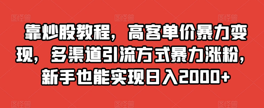 靠炒股教程，高客单价暴力变现，多渠道引流方式暴力涨粉，新手也能实现日入2000+【揭秘】-副业网
