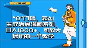 “0”门槛，靠AI生成治愈漫画系列，日入1000+，可放大操作的一个教学-副业网