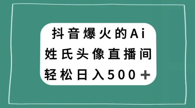 抖音爆火的AI姓氏头像直播，轻松日入500＋-副业网