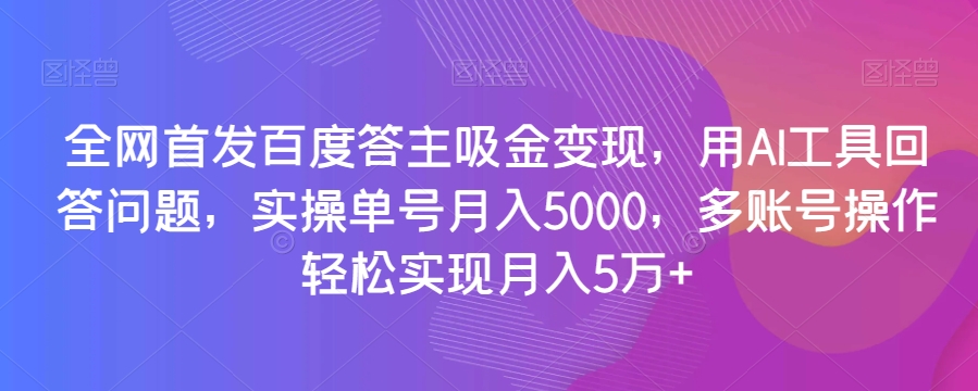 全网首发百度答主吸金变现，用AI工具回答问题，实操单号月入5000，多账号操作轻松实现月入5万+【揭秘】-副业网
