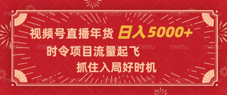 视频号直播年货，时令项目流量起飞，抓住入局好时机，日入5000+【揭秘】-副业网