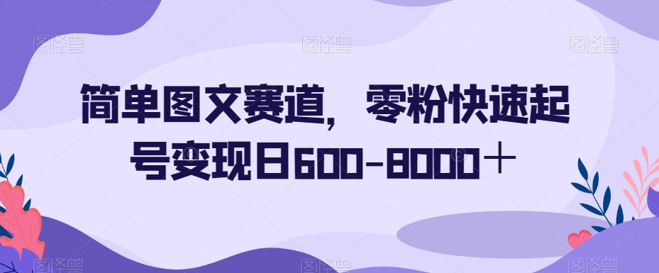 简单图文赛道，零粉快速起号变现日600-8000＋-副业网