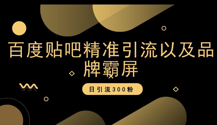 百度贴吧精准引流以及品牌霸屏，日引流300粉【揭秘】-副业网