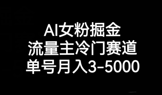 AI女粉掘金，流量主冷门赛道，单号月入3-5000【揭秘】-副业网