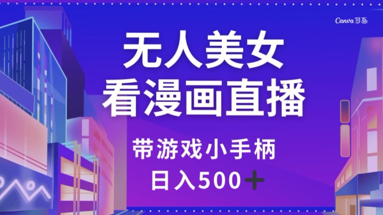 无人美女看漫画直播，带游戏小手柄，日入500+【揭秘】-副业网