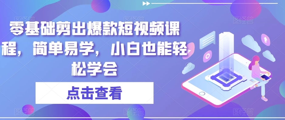 零基础剪出爆款短视频课程,简单易学,小白也能轻松学会-副业网