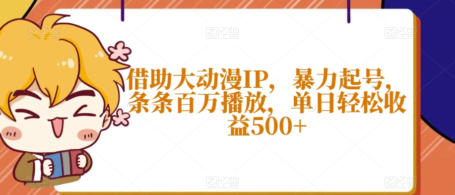借助大动漫IP，暴力起号，条条百万播放，单日轻松收益500+【揭秘】-副业网