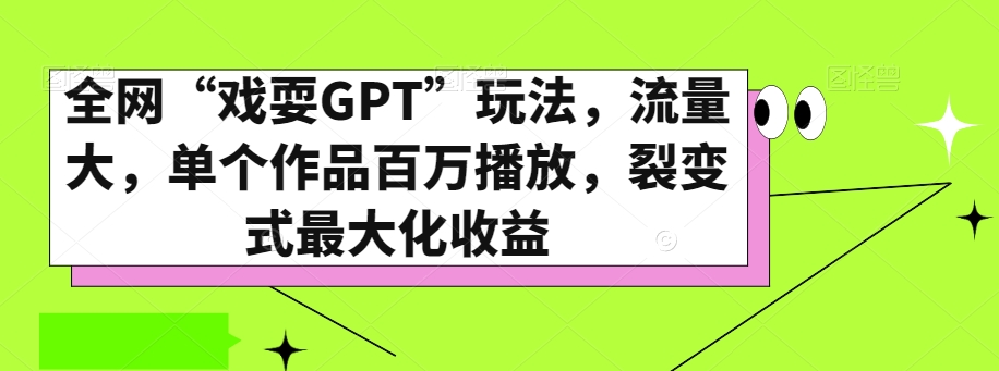 全网“戏耍GPT”玩法，流量大，单个作品百万播放，裂变式最大化收益【揭秘】-副业网