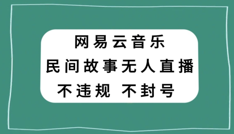 网易云民间故事无人直播，零投入低风险、人人可做【揭秘】-副业网
