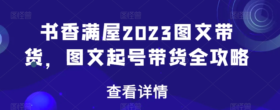 书香满屋2023图文带货，图文起号带货全攻略-副业网