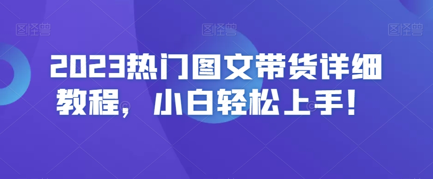 2023热门图文带货详细教程，小白轻松上手！-副业网