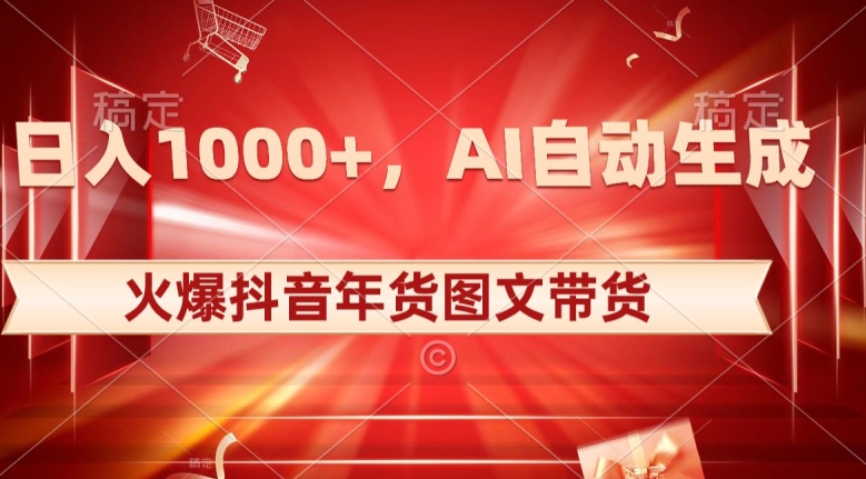 10日入1000+火爆抖音年货图文带货，AI自动生成自己的年货原创图文【揭秘】-副业网