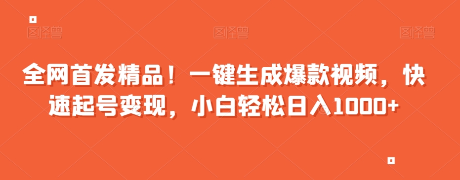 全网首发精品！一键生成爆款视频，快速起号变现，小白轻松日入1000+【揭秘】-副业网