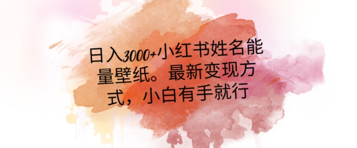 日入300+小红书姓名能量壁纸，最新二次变现方式，小白有手就行【揭秘】-副业网