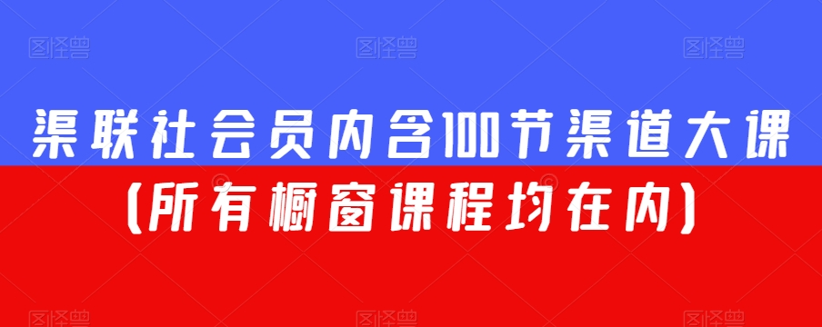 渠联社会员内含100节渠道大课（所有橱窗课程均在内）-副业网