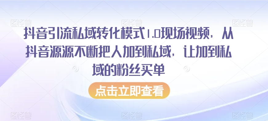 抖音引流私域转化模式1.0现场视频，从抖音源源不断把人加到私域，让加到私域的粉丝买单-副业网