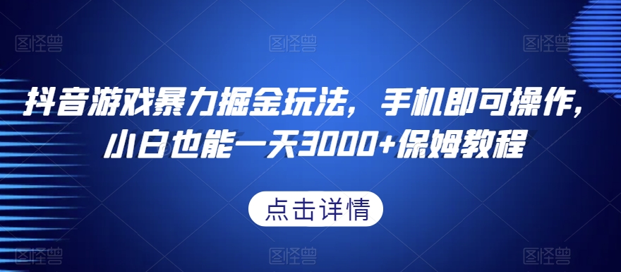 抖音游戏暴力掘金玩法，手机即可操作，小白也能一天3000+保姆教程【揭秘】-副业网