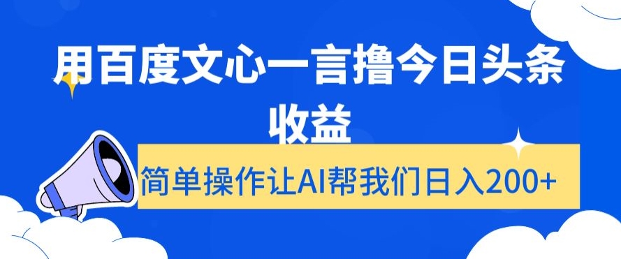 用百度文心一言撸今日头条收益，简单操作让AI帮我们日入200+【揭秘】-副业网