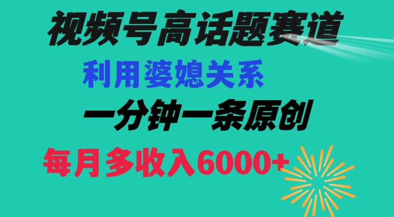 视频号流量赛道{婆媳关系}玩法话题高播放恐怖一分钟一条每月额外收入6000+【揭秘】-副业网