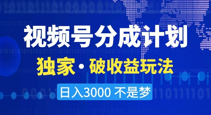 视频号分成计划，独家·破收益玩法，日入3000不是梦【揭秘】-副业网