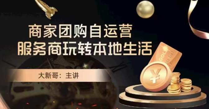 大新哥·商家团购自运营-玩转本地生活-副业网