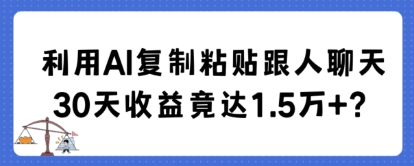 利用AI复制粘贴跟人聊天30天收益竟达1.5万+-副业网