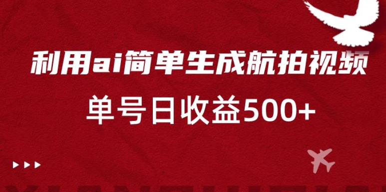利用ai简单复制粘贴，生成航拍视频，单号日收益500+-副业网