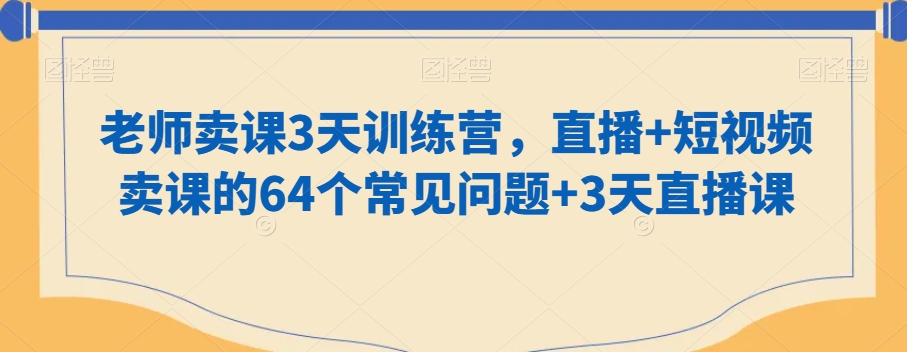 老师卖课3天训练营，直播+短视频卖课的64个常见问题+3天直播课-副业网