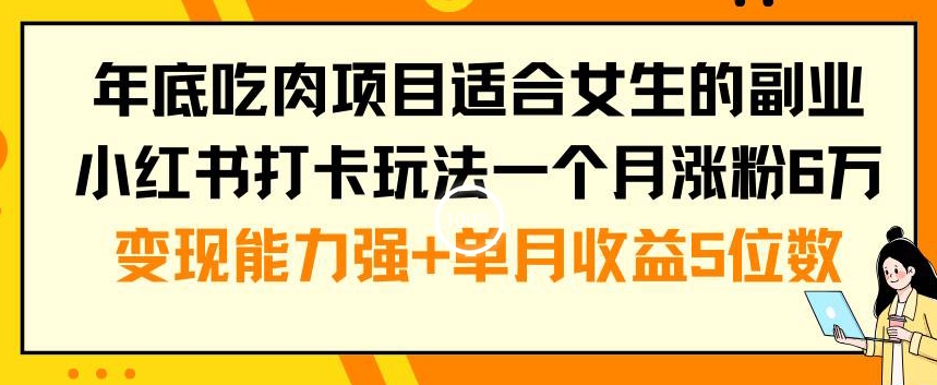 年底吃肉项目适合女生的副业小红书打卡玩法一个月涨粉6万+变现能力强+单月收益5位数-副业网