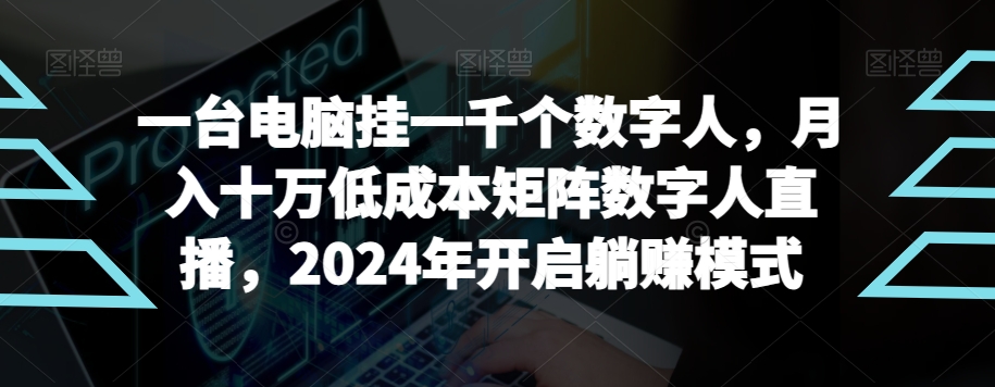 【超级蓝海项目】一台电脑挂一千个数字人，月入十万低成本矩阵数字人直播，2024年开启躺赚模式-副业网