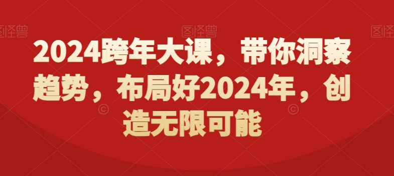 2024跨年大课，​带你洞察趋势，布局好2024年，创造无限可能-副业网